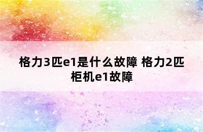 格力3匹e1是什么故障 格力2匹柜机e1故障